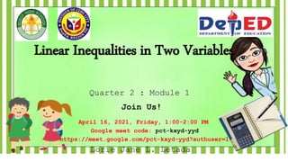 Linear Inequalities in Two Variables
Lorie Jane L. Letada
Quarter 2 : Module 1
https://meet.google.com/pct-kxyd-yyd?authuser=1
April 16, 2021, Friday, 1:00-2:00 PM
Google meet code: pct-kxyd-yyd
Join Us!
 