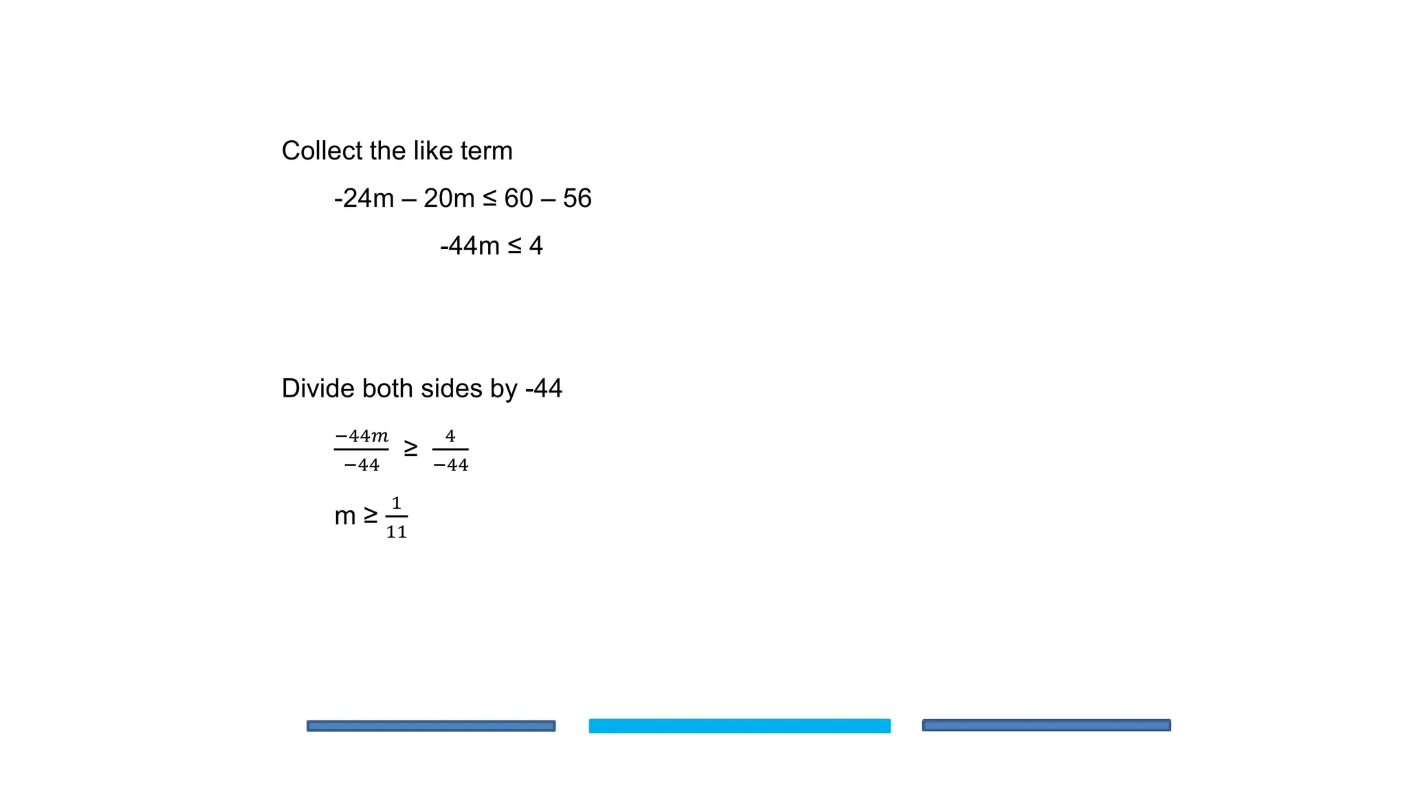 Collect the like term
-24m – 20m ≤ 60 – 56
-44m ≤ 4
Divide both sides by -44
−44𝑚
−44
≥
4
−44
m ≥
1
11
 