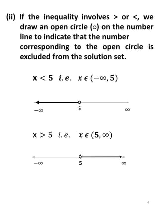 4
(ii) If the inequality involves > or <, we
draw an open circle (○) on the number
line to indicate that the number
corresponding to the open circle is
excluded from the solution set.
5 ∞
−∞
x > 5 𝑖. 𝑒. 𝒙 𝝐 (𝟓, ∞)
5 ∞
−∞
x < 𝟓 𝒊. 𝒆. 𝒙 𝝐 (−∞, 𝟓)
 