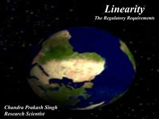Linearity
The Regulatory Requirements
Chandra Prakash Singh
Research Scientist
 
