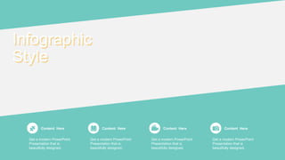 Content Here
Get a modern PowerPoint
Presentation that is
beautifully designed.
Content Here
Get a modern PowerPoint
Presentation that is
beautifully designed.
Content Here
Get a modern PowerPoint
Presentation that is
beautifully designed.
Content Here
Get a modern PowerPoint
Presentation that is
beautifully designed.
Infographic
Style
 