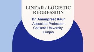 LINEAR / LOGISTIC
REGRESSION
Dr. Amanpreet Kaur​
Associate Professor,
Chitkara University,
Punjab
 