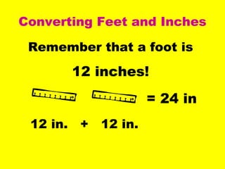 Converting Feet and Inches
Remember that a foot is
12 inches!
= 24 in
12 in. + 12 in.
 
