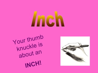 Your thumb
knuckle is
about an
INCH!
 