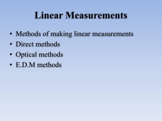 Linear Measurements
• Methods of making linear measurements
• Direct methods
• Optical methods
• E.D.M methods
 