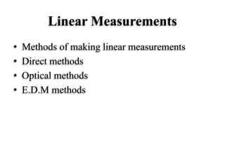 Linear Measurements
• Methods of making linear measurements
• Direct methods
• Optical methods
• E.D.M methods
 