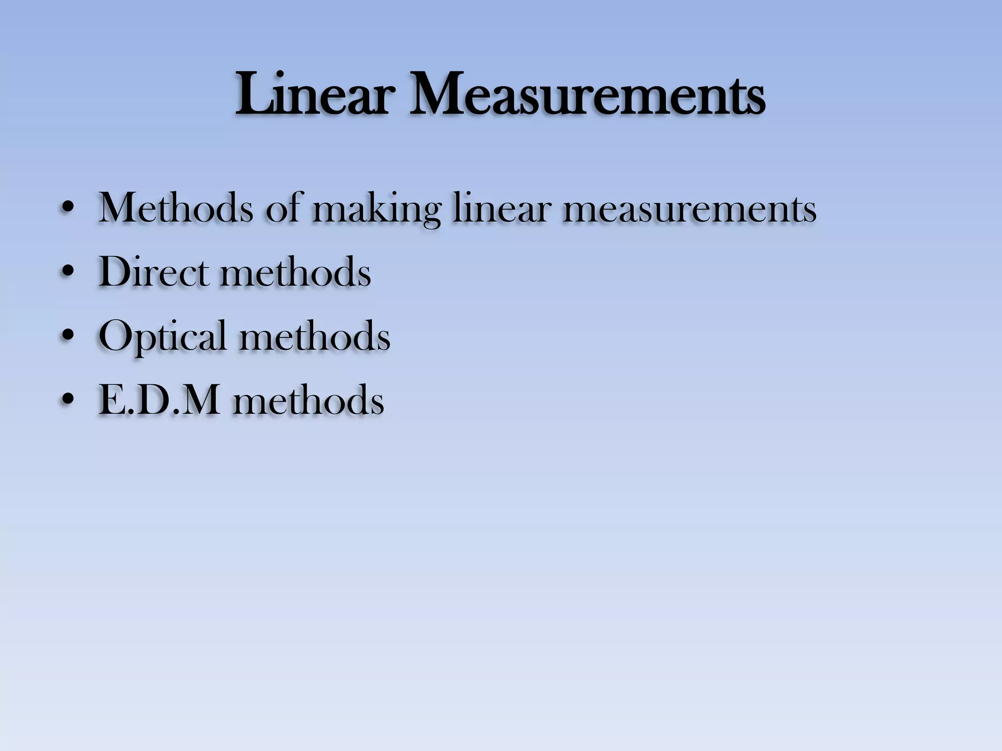 Linear Measurements
• Methods of making linear measurements
• Direct methods
• Optical methods
• E.D.M methods
 