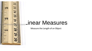 Linear Measures
Measure the Length of an Object
 