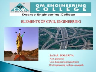ELEMENTS OF CIVIL ENGINEERING
SAGAR DOBARIYA
Asst. professor
Civil Engineering Department
Om Engineering College, Junagadh.
 