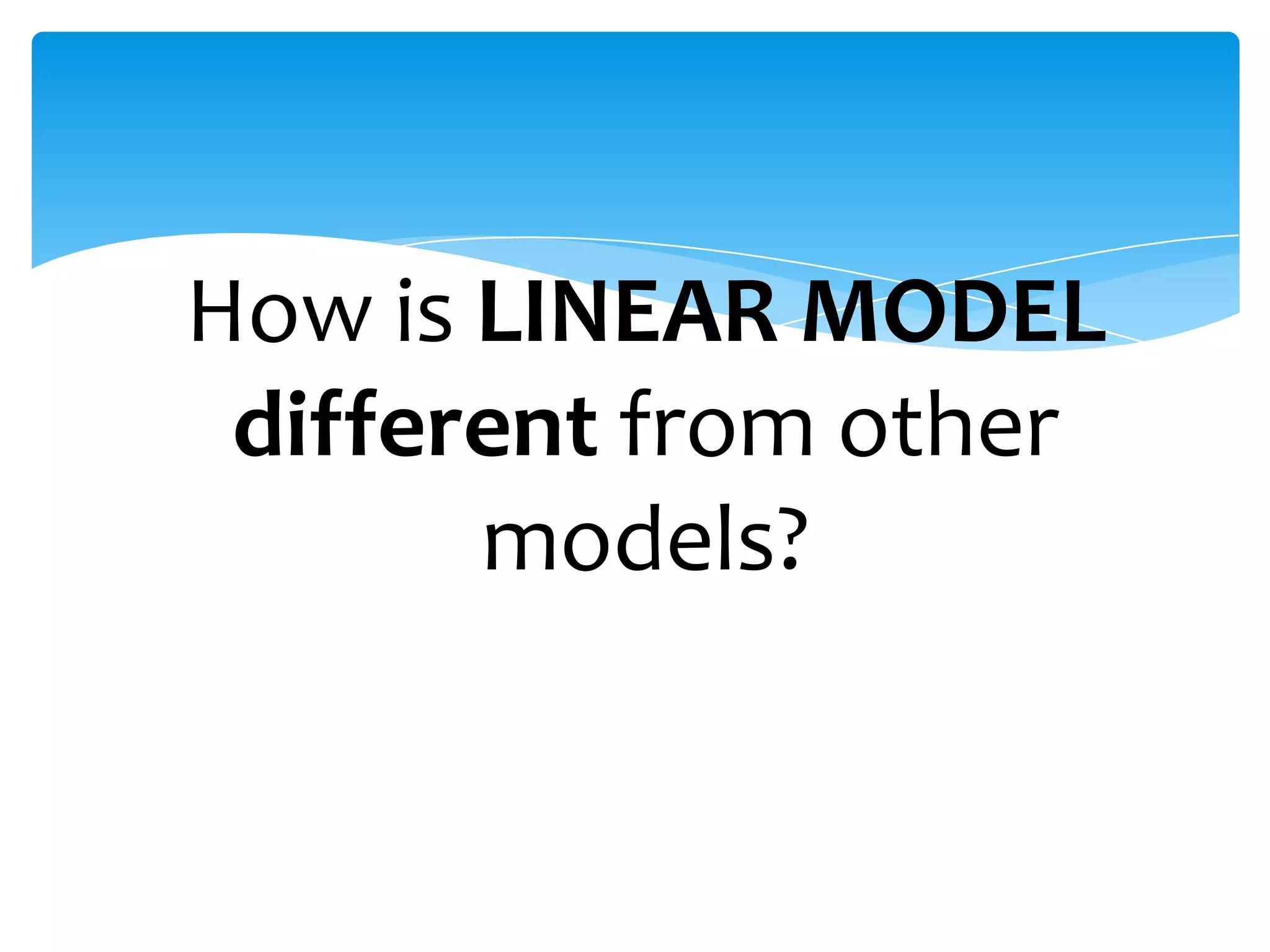 How is LINEAR MODEL
different from other
models?

 
