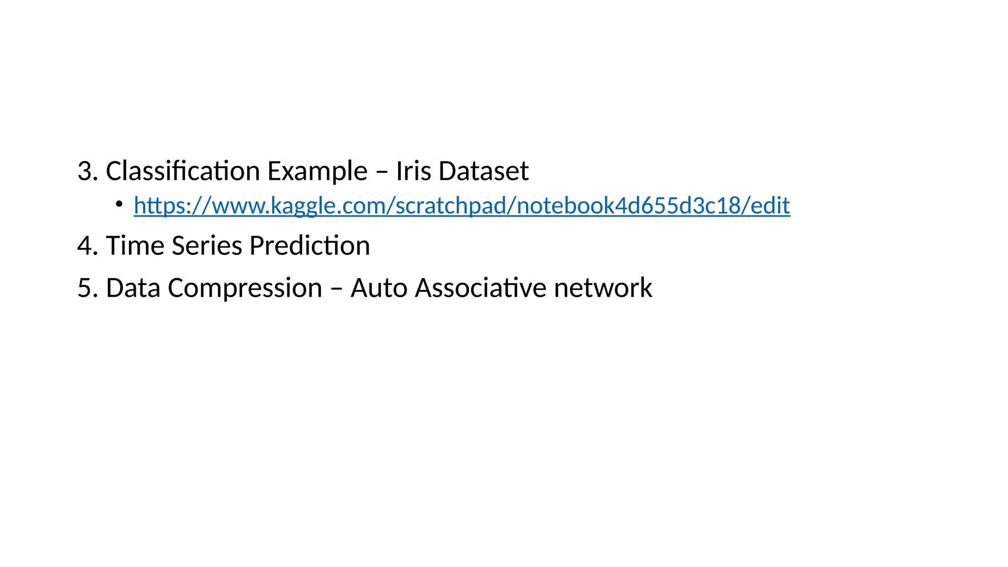 3. Classification Example – Iris Dataset
• https://www.kaggle.com/scratchpad/notebook4d655d3c18/edit
4. Time Series Prediction
5. Data Compression – Auto Associative network
 