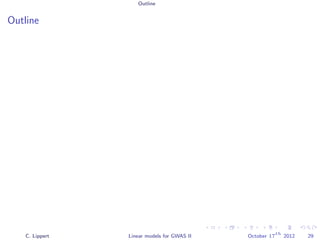 Outline
Outline
C. Lippert Linear models for GWAS II October 17
th
2012 29
 