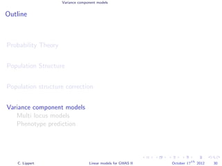 Variance component models
Outline
Probability Theory
Population Structure
Population structure correction
Variance component models
Multi locus models
Phenotype prediction
C. Lippert Linear models for GWAS II October 17
th
2012 30
 