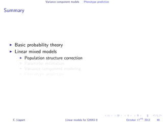 Variance component models Phenotype prediction
Summary
Basic probability theory
Linear mixed models
Population structure correction
Parameter estimation
Variance component modeling
Phenotype prediction
C. Lippert Linear models for GWAS II October 17
th
2012 46
 
