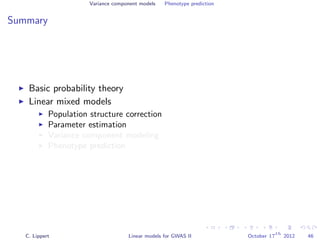 Variance component models Phenotype prediction
Summary
Basic probability theory
Linear mixed models
Population structure correction
Parameter estimation
Variance component modeling
Phenotype prediction
C. Lippert Linear models for GWAS II October 17
th
2012 46
 