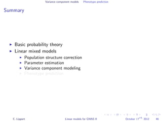 Variance component models Phenotype prediction
Summary
Basic probability theory
Linear mixed models
Population structure correction
Parameter estimation
Variance component modeling
Phenotype prediction
C. Lippert Linear models for GWAS II October 17
th
2012 46
 