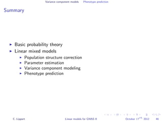 Variance component models Phenotype prediction
Summary
Basic probability theory
Linear mixed models
Population structure correction
Parameter estimation
Variance component modeling
Phenotype prediction
C. Lippert Linear models for GWAS II October 17
th
2012 46
 