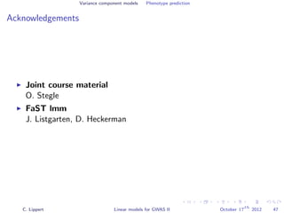 Variance component models Phenotype prediction
Acknowledgements
Joint course material
O. Stegle
FaST lmm
J. Listgarten, D. Heckerman
C. Lippert Linear models for GWAS II October 17
th
2012 47
 