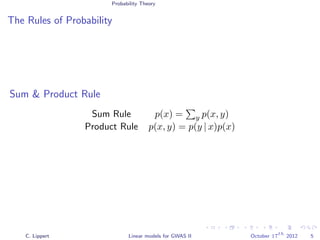 Probability Theory
The Rules of Probability
Sum & Product Rule
Sum Rule p(x) = y p(x, y)
Product Rule p(x, y) = p(y | x)p(x)
C. Lippert Linear models for GWAS II October 17
th
2012 5
 