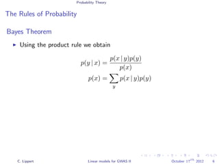 Probability Theory
The Rules of Probability
Bayes Theorem
Using the product rule we obtain
p(y | x) =
p(x | y)p(y)
p(x)
p(x) =
y
p(x | y)p(y)
C. Lippert Linear models for GWAS II October 17
th
2012 6
 