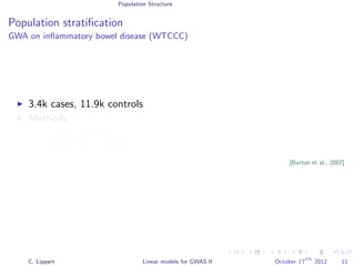 Population Structure
Population stratiﬁcation
GWA on inﬂammatory bowel disease (WTCCC)
3.4k cases, 11.9k controls
Methods
Linear regression
Likelihood ratio test
[Burton et al., 2007]
C. Lippert Linear models for GWAS II October 17
th
2012 11
 