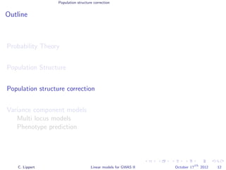 Population structure correction
Outline
Probability Theory
Population Structure
Population structure correction
Variance component models
Multi locus models
Phenotype prediction
C. Lippert Linear models for GWAS II October 17
th
2012 12
 