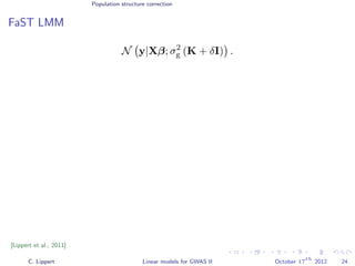 Population structure correction
FaST LMM
N y|Xβ; σ2
g (K + δI) .
[Lippert et al., 2011]
C. Lippert Linear models for GWAS II October 17
th
2012 24
 