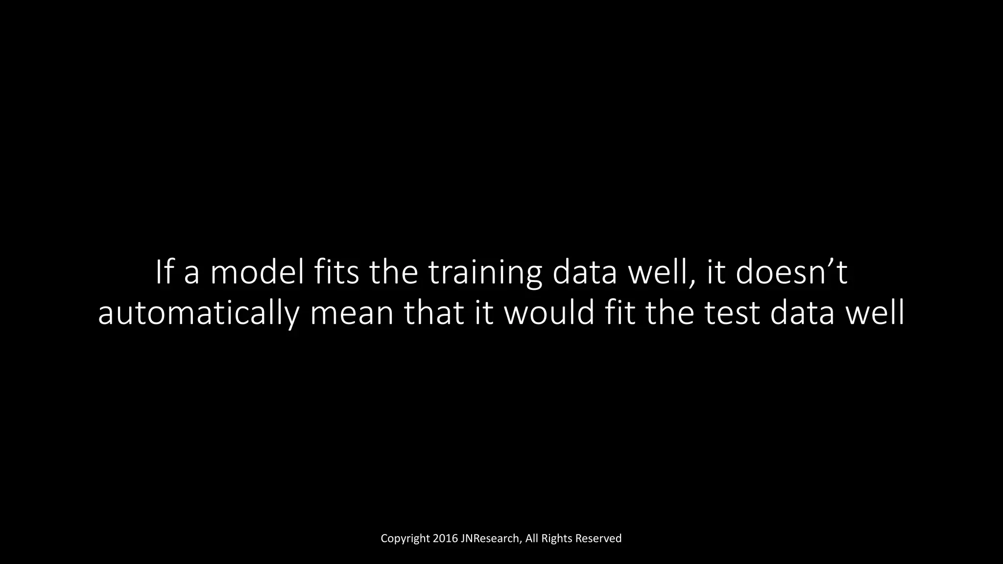 If a model fits the training data well, it doesn’t
automatically mean that it would fit the test data well
Copyright 2016 JNResearch, All Rights Reserved
 