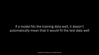 If a model fits the training data well, it doesn’t
automatically mean that it would fit the test data well
Copyright 2016 JNResearch, All Rights Reserved
 