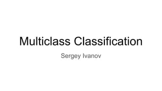 Multiclass Classification
Sergey Ivanov
 
