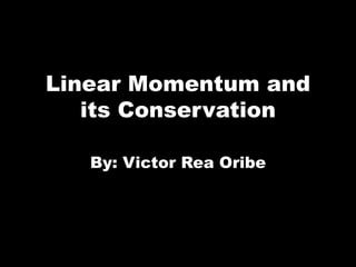 Linear Momentum and
its Conservation
By: Victor Rea Oribe
 