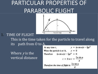 PARTICULAR PROPERTIES OF
PARABOLIC FLIGHT
1. TIME OF FLIGHT
This is the time taken for the particle to travel along
its path from O to A.
Where y is the
vertical distance
 