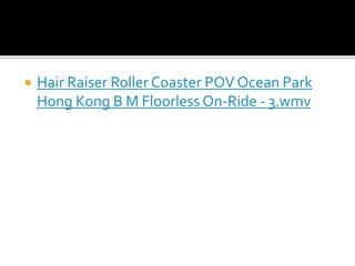 

Hair Raiser Roller Coaster POV Ocean Park
Hong Kong B M Floorless On-Ride - 3.wmv

 