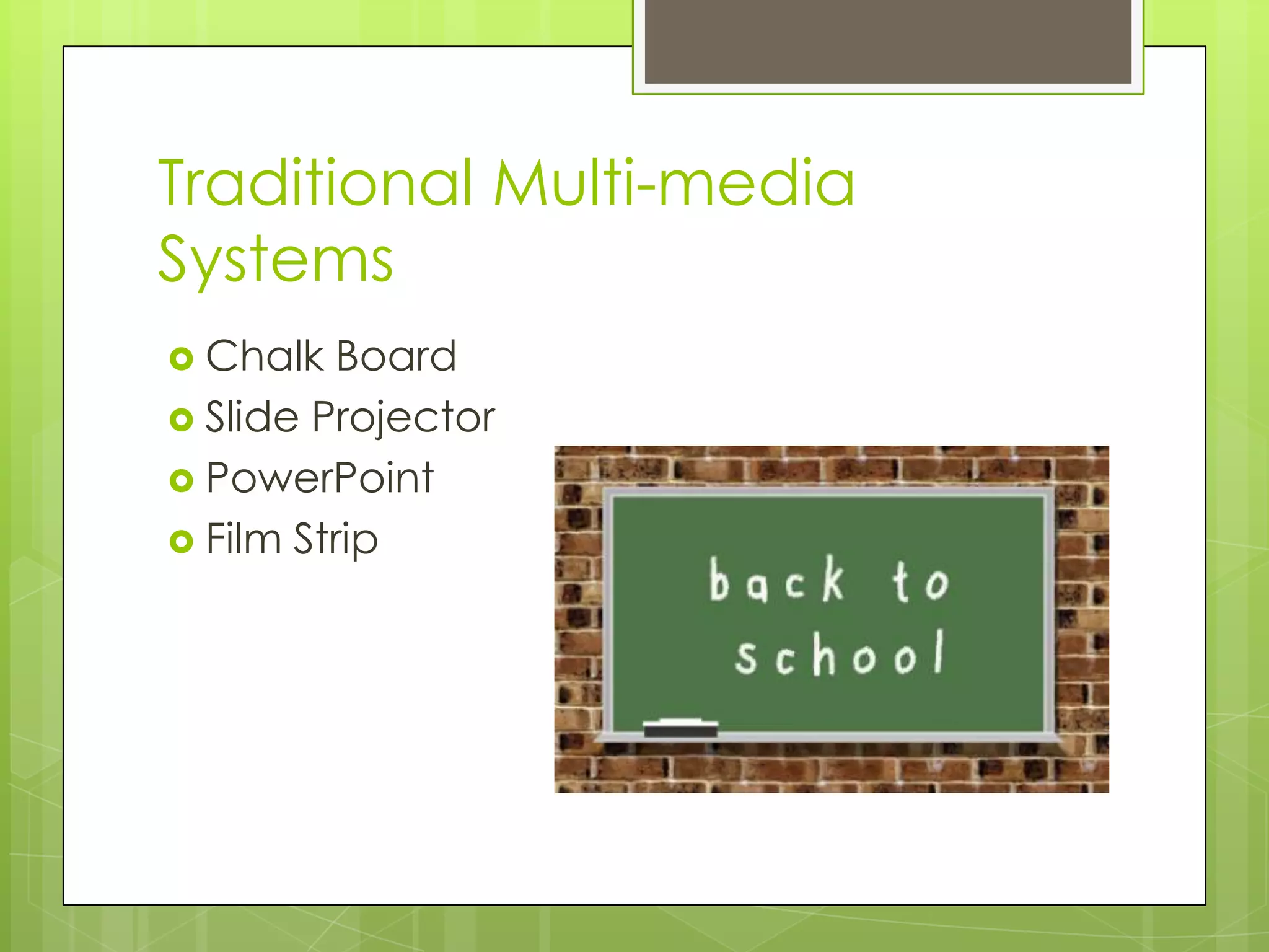 Traditional Multi-media
Systems
 Chalk  Board
 Slide Projector
 PowerPoint
 Film Strip
 