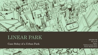 LINEAR PARK
Case Stduy of a Urban Park
STUDIO VII
ID: 01,05
Name:
Tafshirul Alam Mahi
Samir Ahchak Sarji
 