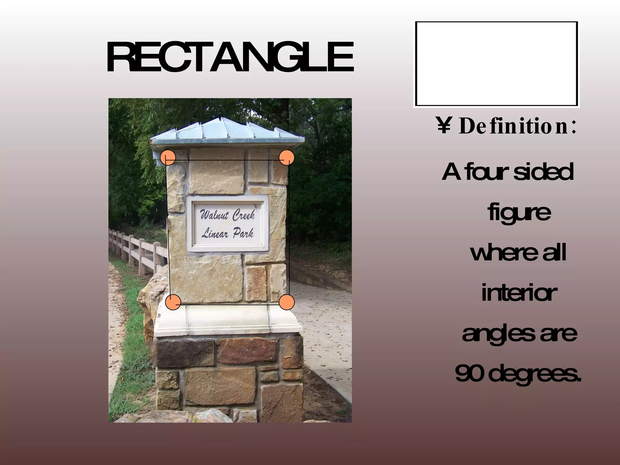 RECTANGLE Definition: A four sided figure where all interior angles are 90 degrees. 