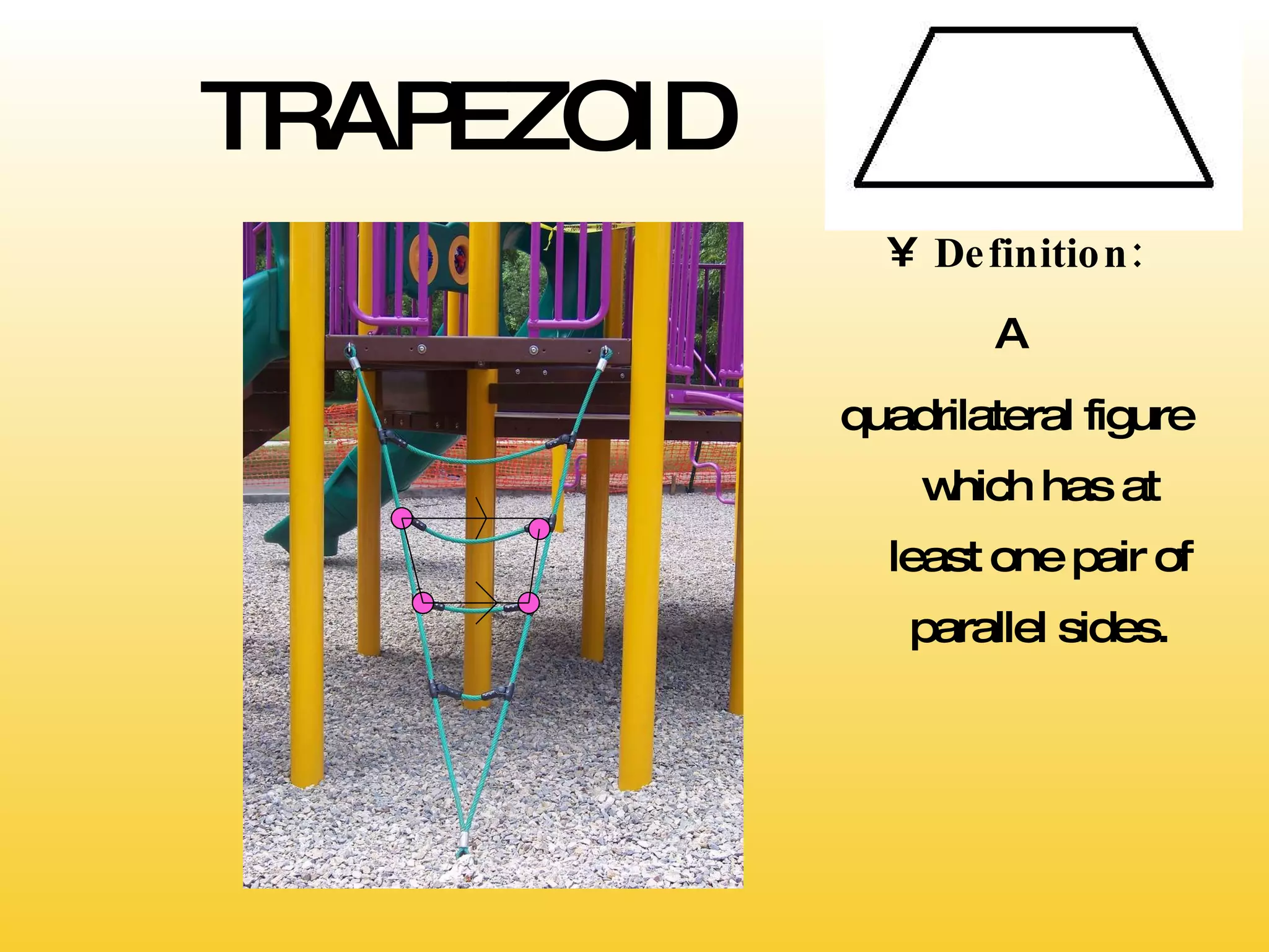 TRAPEZOID Definition: A  quadrilateral figure which has at least one pair of parallel sides. 