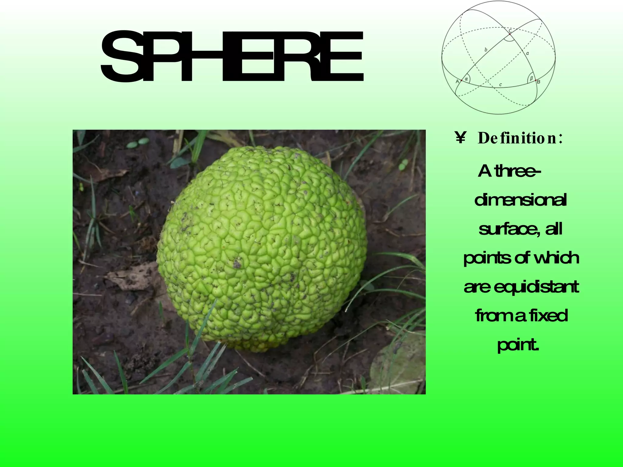 SPHERE Definition: A three-dimensional surface, all points of which are equidistant from a fixed point.  