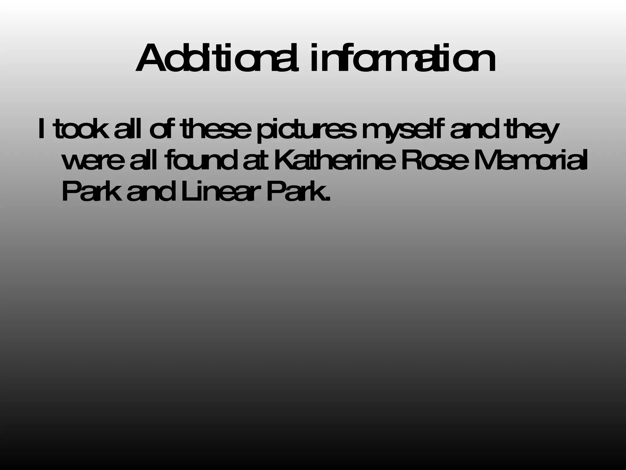 Additional information I took all of these pictures myself and they were all found at Katherine Rose Memorial Park and Linear Park. 