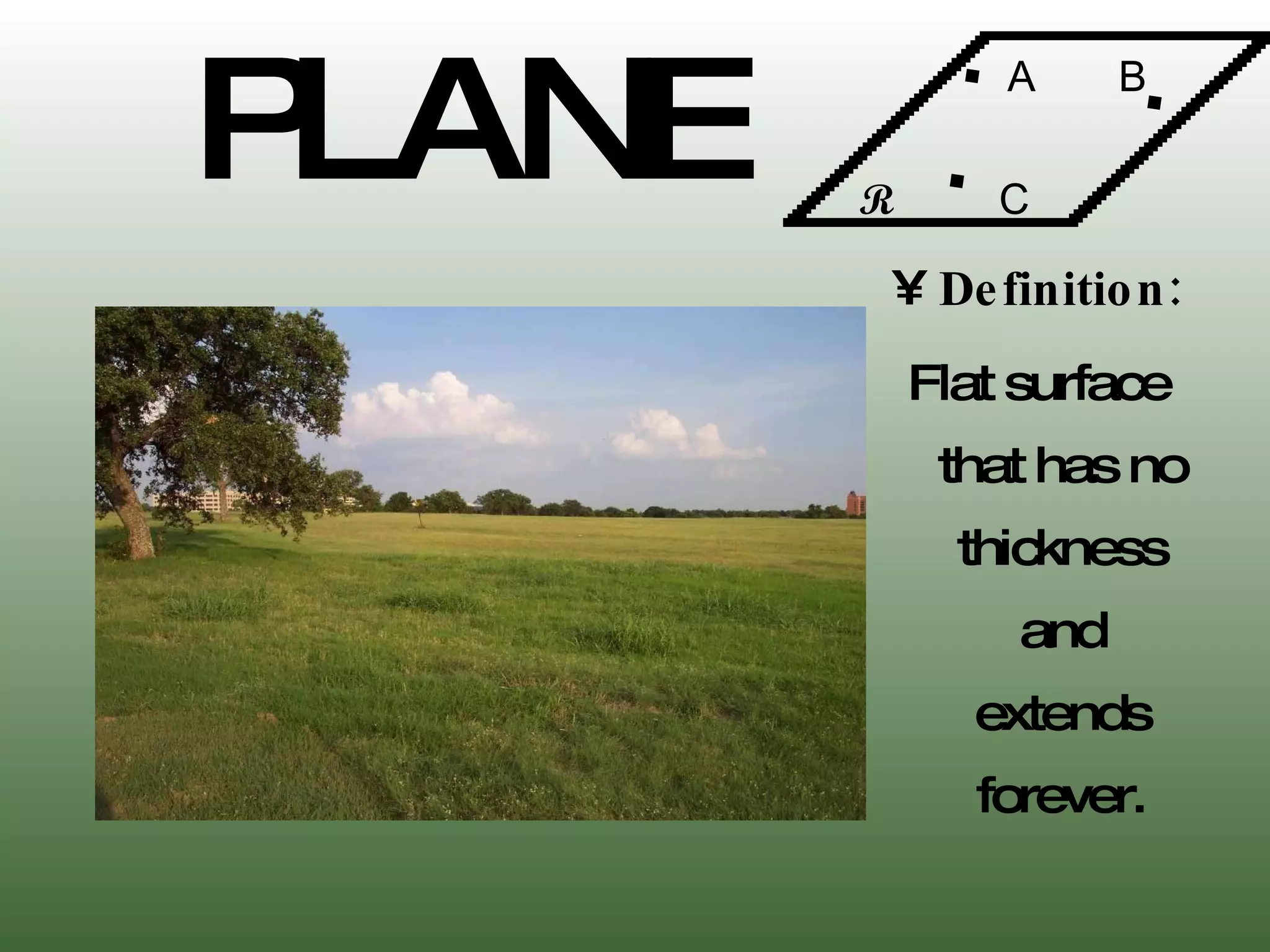 PLANE Definition: Flat surface that has no thickness and extends forever. .  .  . A  B R  C 