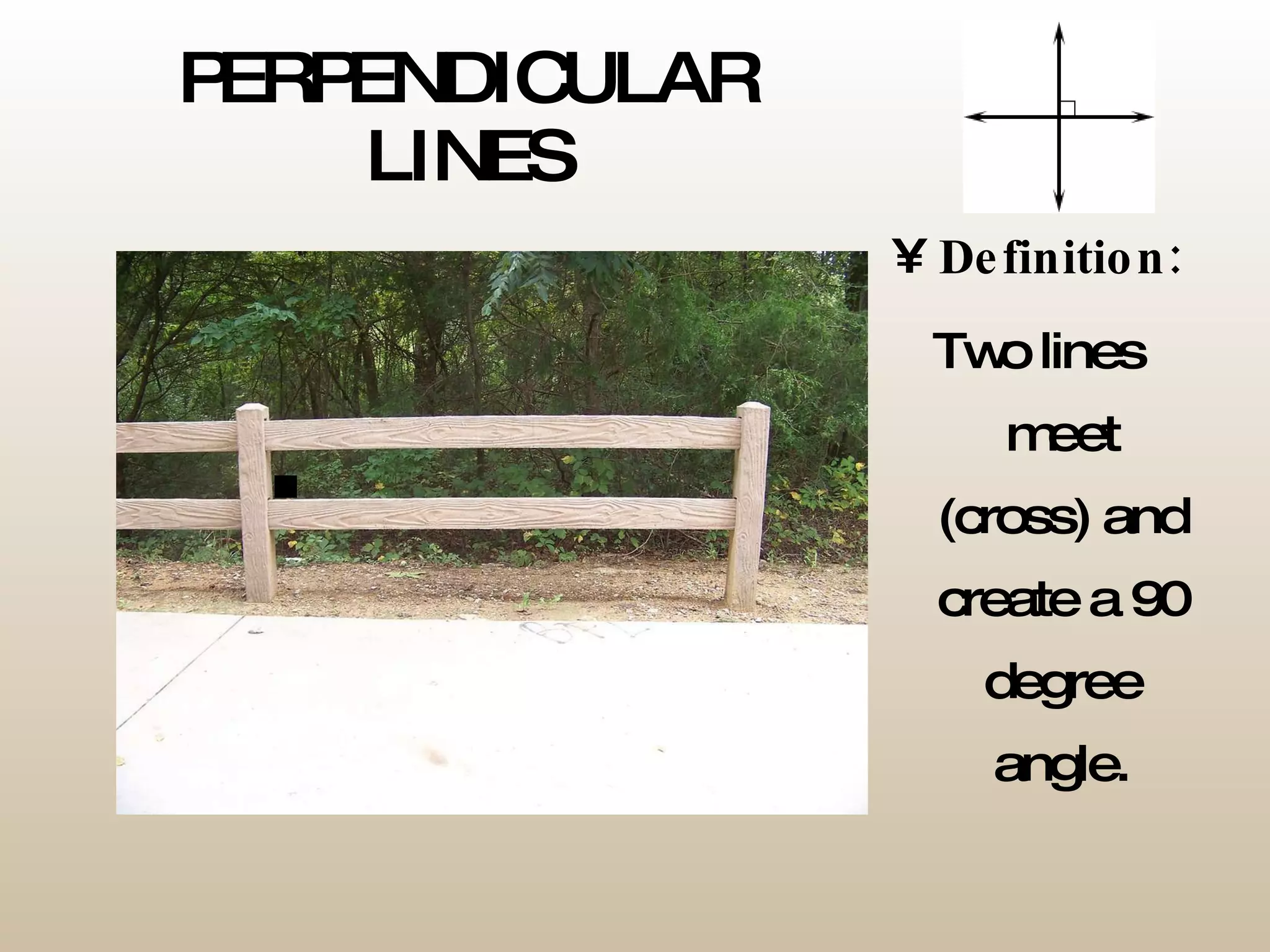 PERPENDICULAR LINES Definition: Two lines meet (cross) and create a 90 degree angle. 
