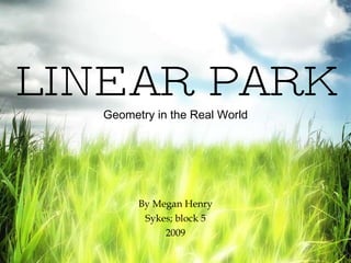 LINEAR PARK Geometry in the Real World By Megan Henry Sykes; block 5 2009 