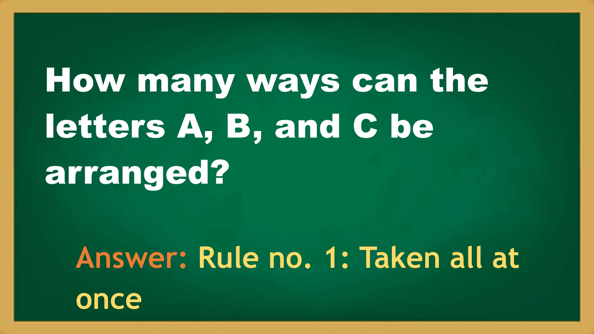 How many ways can the
letters A, B, and C be
arranged?
Answer: Rule no. 1: Taken all at
once
 