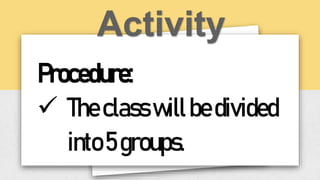 Procedure:
 Theclasswillbedivided
into5groups.
 