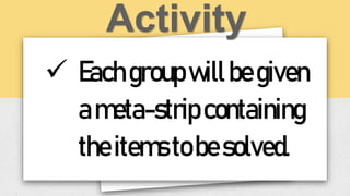  Eachgroupwillbegiven
ameta-stripcontaining
theitemstobesolved.
 