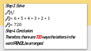 Step3.Solve
6P6=6!
6P6= 6 ∗ 5 ∗ 4 ∗ 3 ∗ 2 ∗ 1
6P6= 720
Step4.Conclusion.
Therefore,thereare720waysthelettersinthe
wordPENCILbearranged.
 