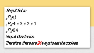 Step3.Solve
4P4=4!
4P4=4 ∗ 3 ∗ 2 ∗ 1
4P4=24
Step4.Conclusion.
Therefore,thereare24waystoeatthecookies.
 