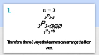 𝒏 = 𝟑
3P3=3!
3P3=(3)(2)(1)
3P3 =6
Therefore,there6waysthelearnerscanarrangethefloor
wax.
 