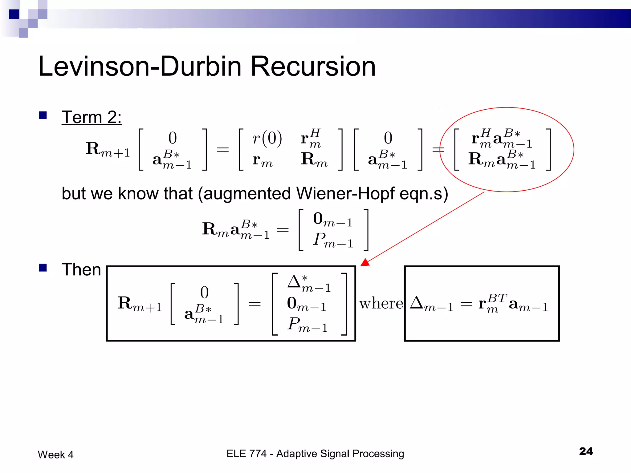 Levinson-Durbin Recursion
   Term 2:



    but we know that (augmented Wiener-Hopf eqn.s)



   Then




Week 4                 ELE 774 - Adaptive Signal Processing   24
 