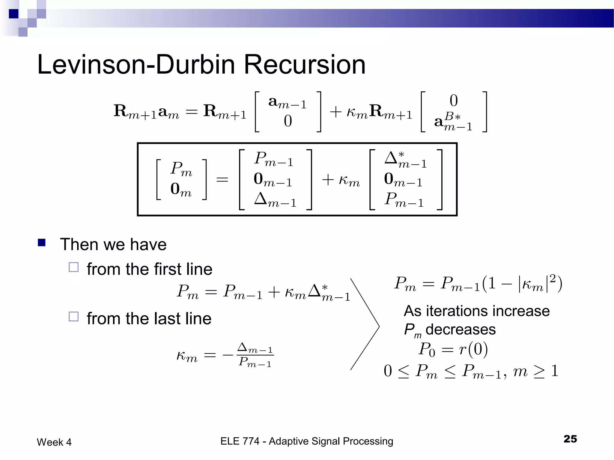 Levinson-Durbin Recursion




   Then we have
      from the first line


                                                                     As iterations increase
        from the last line
                                                                     Pm decreases




Week 4                        ELE 774 - Adaptive Signal Processing                            25
 